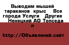 Выводим мышей ,тараканов, крыс. - Все города Услуги » Другие   . Ненецкий АО,Топседа п.